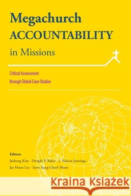 Megachurch Accountability in Missions: Critical Assessment through Global Case Studies Jinbong Kim Dwight P. Baker J. Nelson Jennings 9780878086306 William Carey Library Publishers