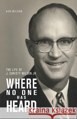 Where No One Has Heard: The Life of J. Christy Wilson Jr. Wilson, Ken 9780878086313 William Carey Library Publishers