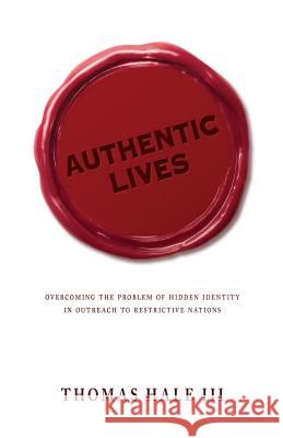 Authentic Lives: Overcoming the Problem of Hidden Identity in Outreach to Restrictive Nations Thomas Hale 9780878086344 William Carey Library Publishers
