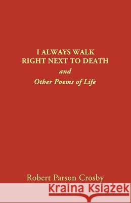 I Always Walk Right Next to Death: and Other Poems of Life Crosby, Robert P. 9780878100460 Vivo Publishing Co., Inc.