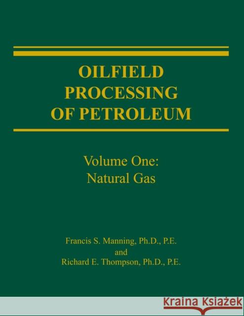 Oilfield Processing of Petroleum Volume 1 : Natural Gas Francis S. Manning Richard Thompson 9780878143436 Pennwell Books