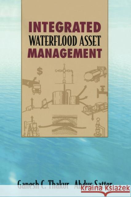 Integrated Waterflood Asset Management Ganesh C. Thakur Abdus Satter 9780878146062 Pennwell Books