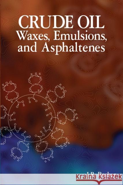 Crude Oil Waxes, Emulsions, and Asphaltenes J. R. Becker 9780878147373 Pennwell Books