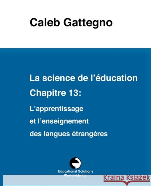 La Science de l'Éducation Chapitre 13: L'Apprentissage Et l'Enseignement Des Langues Étrangères Gattegno, Caleb 9780878255009 Educational Solutions Inc.