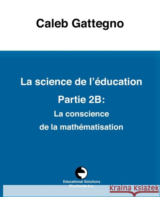 La Science de l'Éducation Partie 2b: La Conscience de la Mathématisation Gattegno, Caleb 9780878259700 Educational Solutions Inc.
