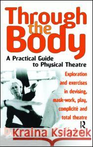 Through the Body: A Practical Guide to Physical Theatre Callery, Dymphna 9780878301249 Theatre Arts Books