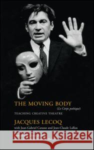 The Moving Body: Teaching Creative Theatre Jacques Lecoq David Bradby Jean-Gabriel Carasso 9780878301416 Routledge