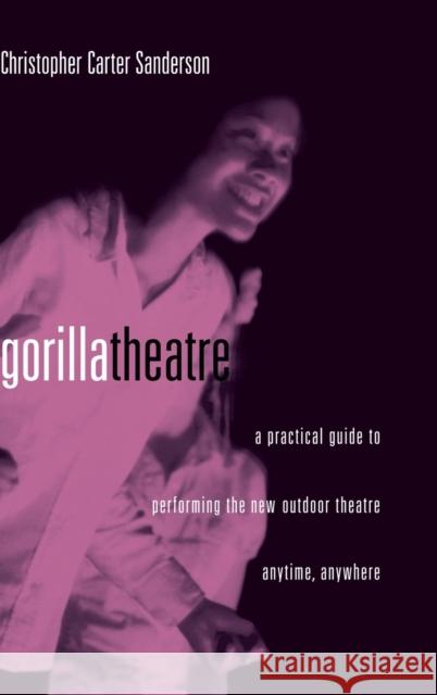 Gorilla Theater: A Practical Guide to Performing the New Outdoor Theater Anytime, Anywhere Sanderson, Christopher Carter 9780878301706