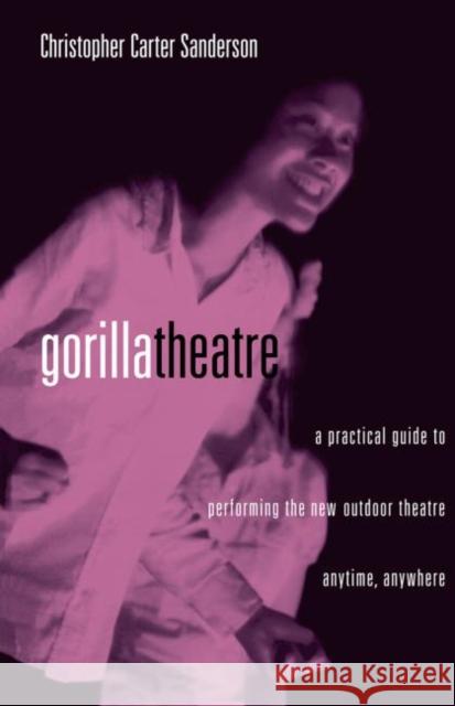 Gorilla Theatre: A Practical Guide to Performing the New Outdoor Theatre Anytime, Anywhere Sanderson, Christopher Carter 9780878301713