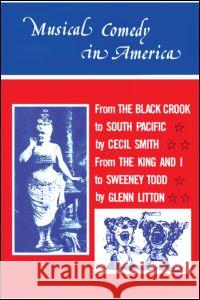 Musical Comedy in America : From The Black Crook to South Pacific, From The King & I to Sweeney Todd Cecil Smith Glenn Litton 9780878305643