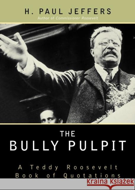 The Bully Pulpit: A Teddy Roosevelt Book of Quotations Jeffers, H. Paul 9780878331499 Taylor Trade Publishing