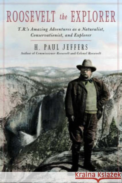 Roosevelt the Explorer: T.R.'s Amazing Adventures as a Naturalist, Conservationist, and Explorer Jeffers, H. Paul 9780878332908 Taylor Trade Publishing