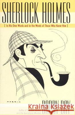 Sherlock Holmes: In His Own Words and in the Words of Those Who Knew Him Barry Day 9780878332977 Taylor Trade Publishing