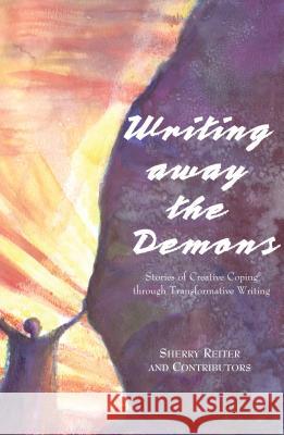 Writing Away the Demons: Stories of Creative Coping Through Transformative Writing Sherry Reiter 9780878393299