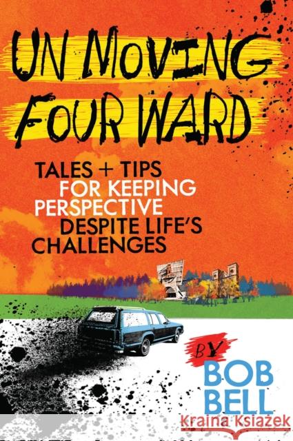 Un Moving Four Ward: Tales & Tips for Keeping Perspective Despite Life's Challenges Bob Bell 9780878397815 North Star Press of St. Cloud