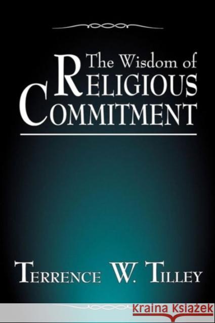 The Wisdom of Religious Commitment Terrence W. Tilley 9780878403677 Georgetown University Press