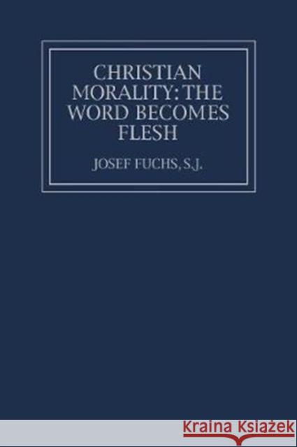 Christian Morality: The Word Becomes Flesh Josef Fuchs S. J. Fuchs 9780878404520 Georgetown University Press