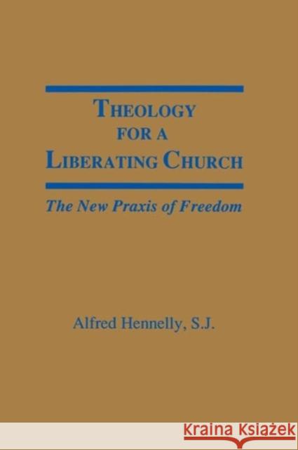 Theology for a Liberating Church: The New Praxis of Freedom Hennelly, Alfred 9780878404742 Georgetown University Press