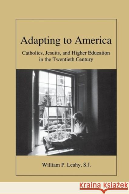 Adapting to America: Catholics, Jesuits, and Higher Education in the Twentieth Century Leahy, William P. 9780878405046 Aspen Publishers