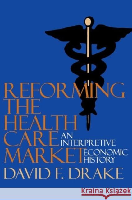 Reforming the Health Care Market: An Interpretive Economic History Drake, David F. 9780878405688 Georgetown University Press