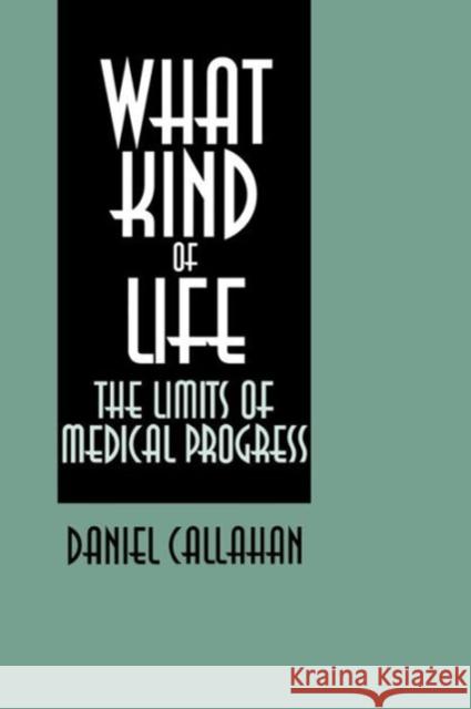 What Kind of Life: The Limits of Medical Progress Callahan, Daniel 9780878405732 Georgetown University Press