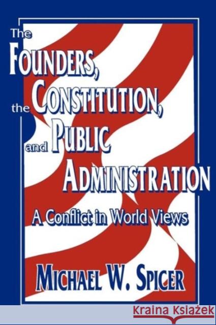 The Founders, the Constitution, and Public Administration: A Conflict in World Views Spicer, Michael W. 9780878405824