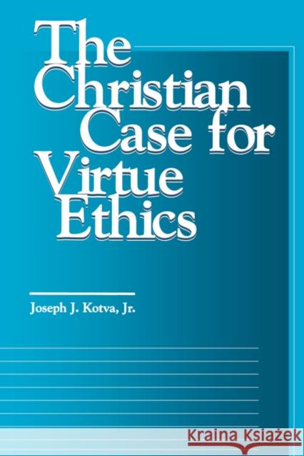 The Christian Case for Virtue Ethics Joseph J. Kotva James F. Keenan 9780878406210 Georgetown University Press