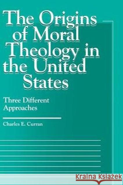 The Origins of Moral Theology in the United States: Three Different Approaches Curran, Charles E. 9780878406357
