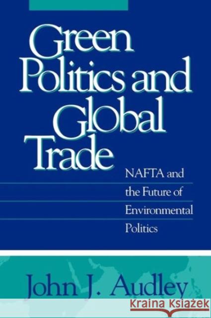 Green Politics and Global Trade: NAFTA and the Future of Environmental Politics Audley, John J. 9780878406517 Georgetown University Press