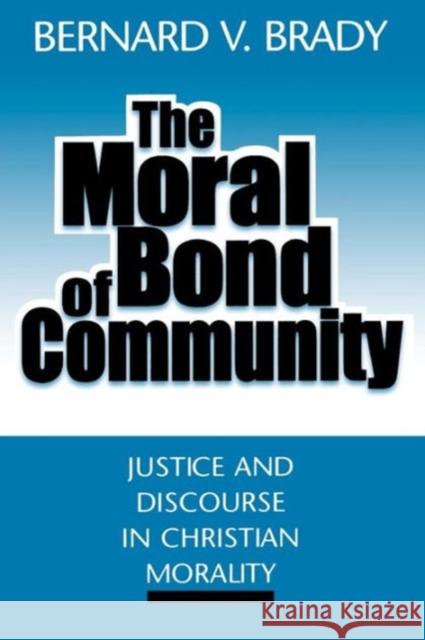 The Moral Bond of Community: Justice and Discourse in Christian Morality Brady, Bernard Vincent 9780878406913