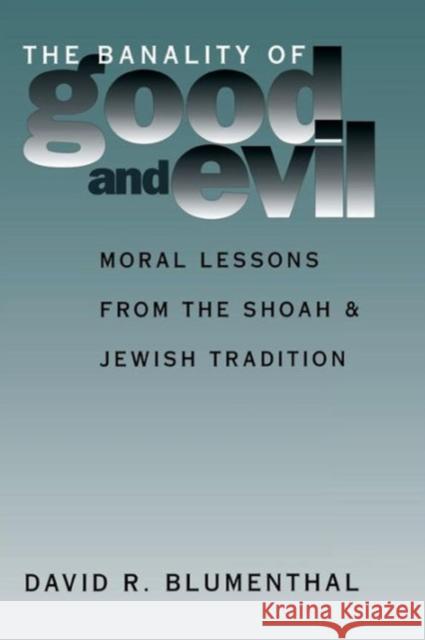 The Banality of Good and Evil: Moral Lessons from the Shoah and Jewish Tradition Blumenthal, David R. 9780878407156