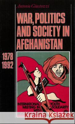 War, Politics and Society in Afghanistan: 1978-1992 Antonio Giustozzi 9780878407583 Georgetown University Press