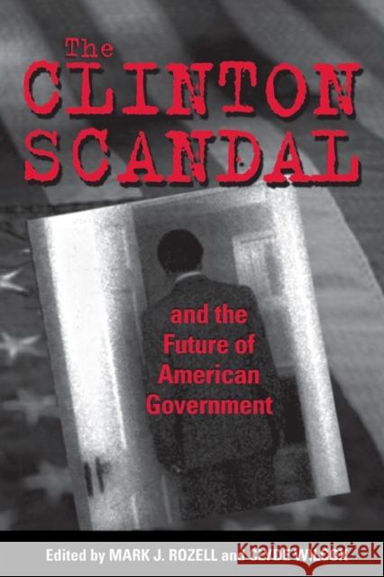 The Clinton Scandal and the Future of American Government Mark J. Rozell Clyde Wilcox 9780878407774 Georgetown University Press