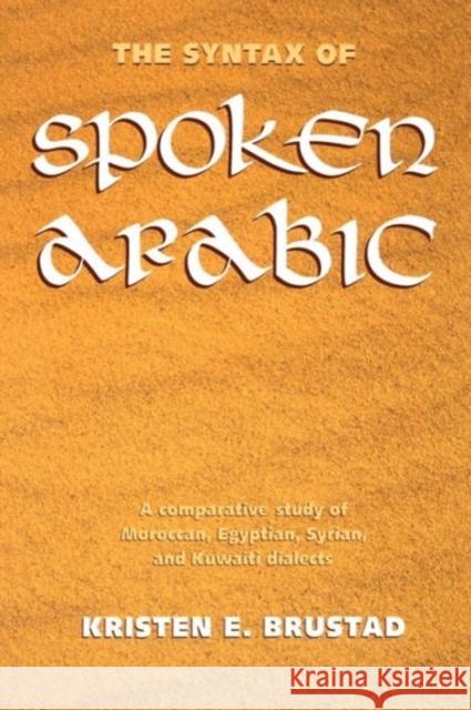 The Syntax of Spoken Arabic : A Comparative Study of Moroccan, Egyptian, Syrian, and Kuwaiti Dialects Kristen Brustad 9780878407897 Georgetown University Press