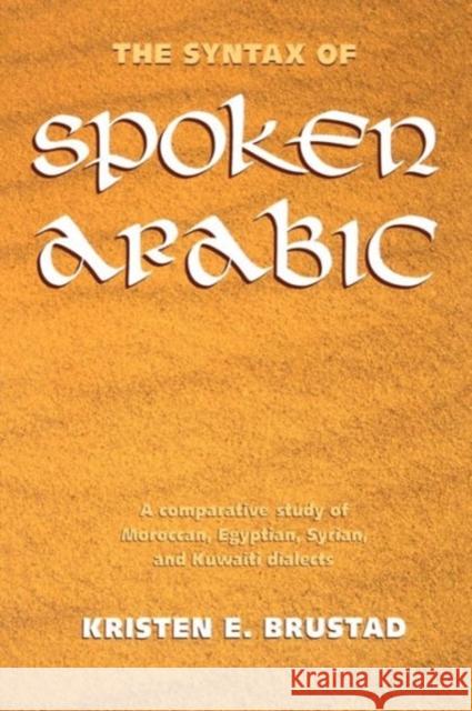 The Syntax of Spoken Arabic: A Comparative Study of Moroccan, Egyptian, Syrian, and Kuwaiti Dialects Brustad, Kristen 9780878407897 Georgetown University Press