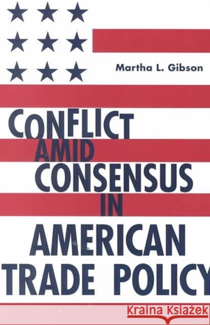 Conflict Amid Consensus in American Trade Policy Martha Liebler Gibson 9780878407941