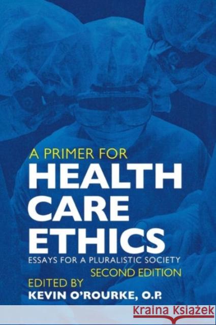 A Primer for Health Care Ethics: Essays for a Pluralistic Society O'Rourke, Kevin 9780878408023 Georgetown University Press