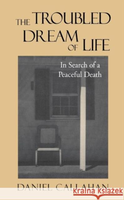 The Troubled Dream of Life: In Search of a Peaceful Death Callahan, Daniel 9780878408153