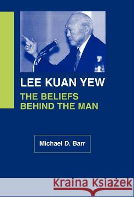 Lee Kuan Yew: The Beliefs Behind the Man Michael D. Barr 9780878408160