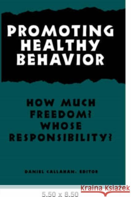 Promoting Healthy Behavior: How Much Freedom? Whose Resposibility? Callahan, Daniel 9780878408535