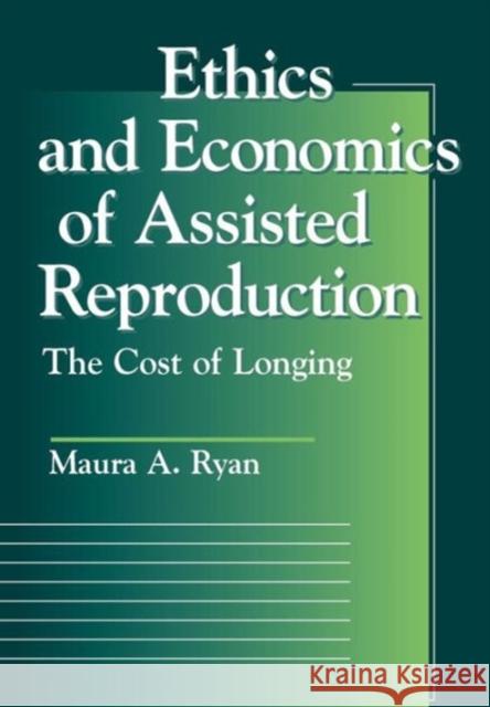 Ethics and Economics of Assisted Reproduction: The Cost of Longing Ryan, Maura A. 9780878408719 Georgetown University Press