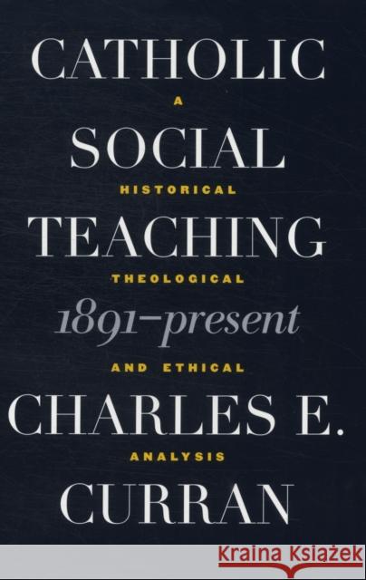 Catholic Social Teaching, 1891-Present: A Historical, Theological, and Ethical Analysis Curran, Charles E. 9780878408818