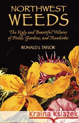 Northwest Weeds: The Ugly and Beautiful Villains of Fields, Gardens, and Roadsides Ronald J. Taylor 9780878422494