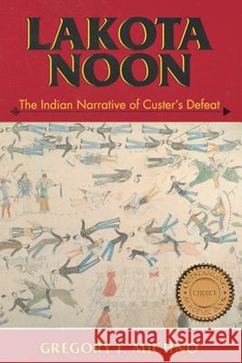 Lakota Noon: The Indian Narrative of Custer's Defeat Gregory F. Michno 9780878423491