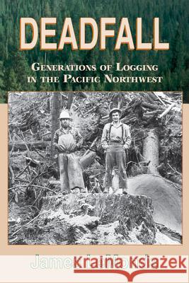 Deadfall: Generations of Logging in the Pacific Northwest James LeMonds 9780878424214 Mountain Press Publishing Company