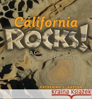 California Rocks!: A Guide to Geologic Sites in the Golden State Katherine Baylor 9780878425655 Mountain Press Publishing Company