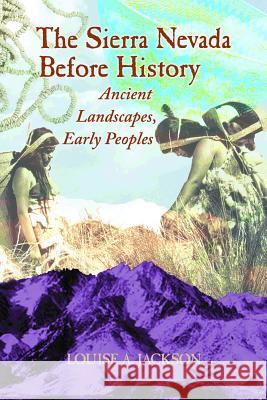 The Sierra Nevada Before History: Ancient Landscapes, Early Peoples Louise A. Jackson 9780878425679