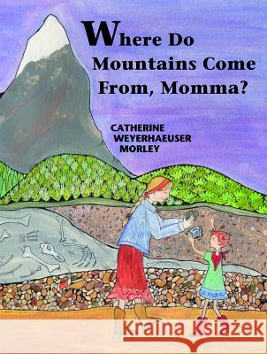 Where Do Mountains Come From, Momma? Catherine Weyerhaeuser Morley Cathy W Morley  9780878425822 Mountain Sports Press