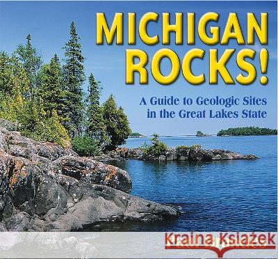 Michigan Rocks!: A Guide to Geologic Sites in the Great Lakes State Paul Brandes 9780878427123 Mountain Press Publishing Company