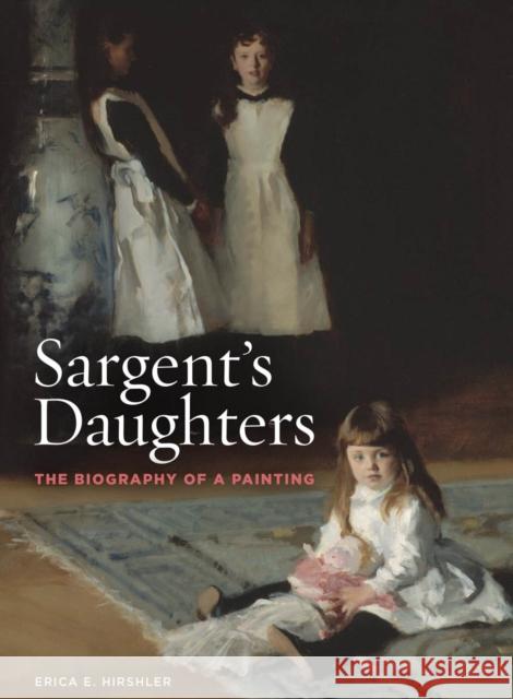 Sargent’s Daughters: The Biography of a Painting Erica E. Hirshler 9780878468607 Museum of Fine Arts,Boston